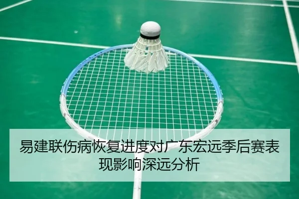 易建联伤病恢复进度对广东宏远季后赛表现影响深远分析（RAY ESPORTS）