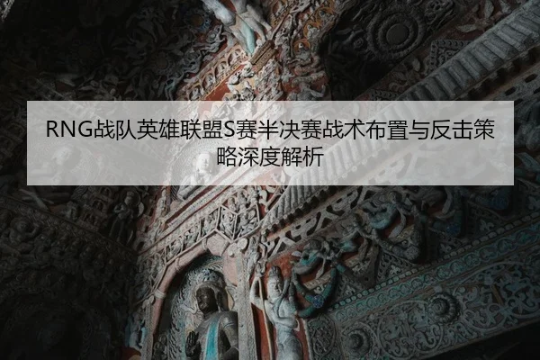RNG战队英雄联盟S赛半决赛战术布置与反击策略深度解析 - RAY ESPORTS